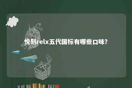 悦刻relx五代国标有哪些口味？ 